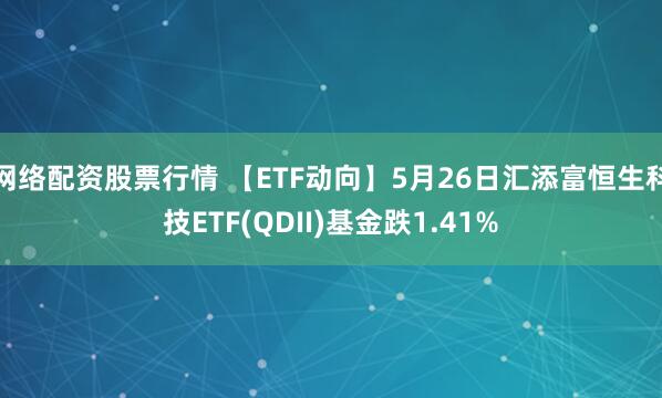 网络配资股票行情 【ETF动向】5月26日汇添富恒生科技ETF(QDII)基金跌1.41%