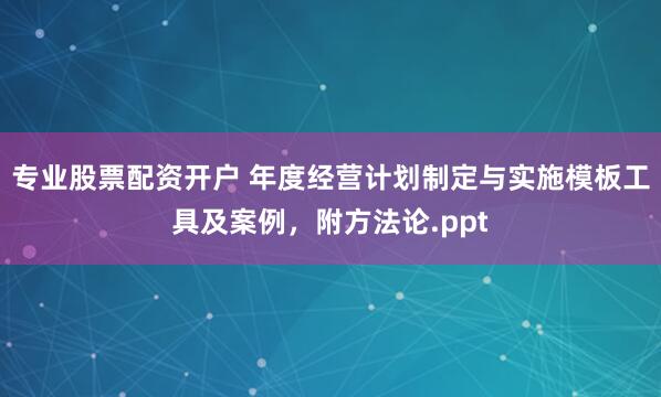专业股票配资开户 年度经营计划制定与实施模板工具及案例，附方法论.ppt