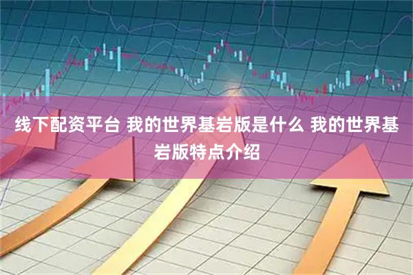 线下配资平台 我的世界基岩版是什么 我的世界基岩版特点介绍