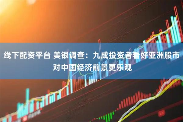 线下配资平台 美银调查：九成投资者看好亚洲股市 对中国经济前景更乐观