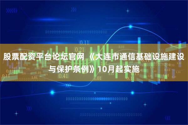 股票配资平台论坛官网 《大连市通信基础设施建设与保护条例》10月起实施