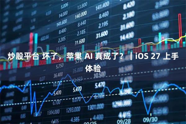炒股平台 坏了，苹果 AI 真成了？｜iOS 27 上手体验
